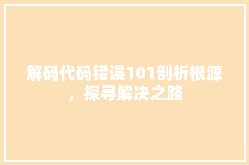解码代码错误101剖析根源，探寻解决之路