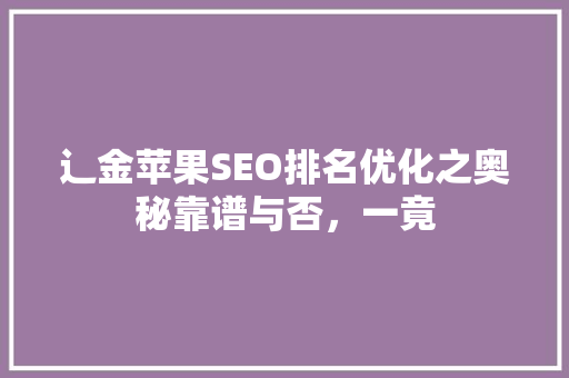 辶金苹果SEO排名优化之奥秘靠谱与否，一竟