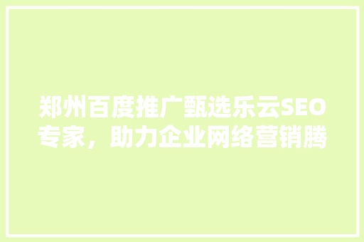 郑州百度推广甄选乐云SEO专家，助力企业网络营销腾飞