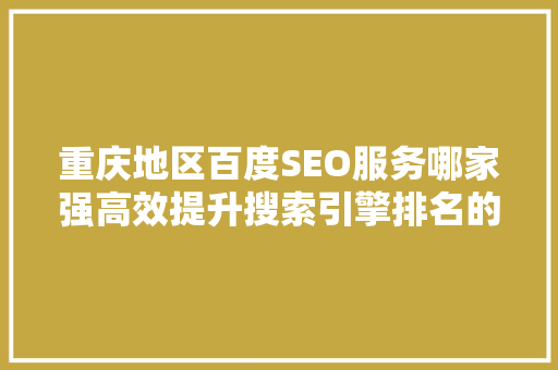重庆地区百度SEO服务哪家强高效提升搜索引擎排名的秘密