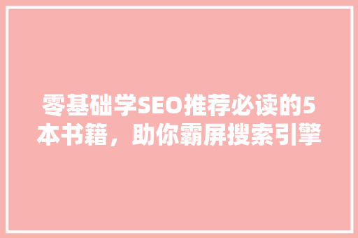 零基础学SEO推荐必读的5本书籍，助你霸屏搜索引擎