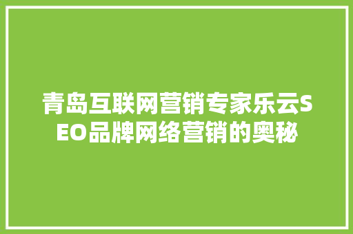 青岛互联网营销专家乐云SEO品牌网络营销的奥秘