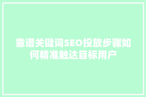 靠谱关键词SEO投放步骤如何精准触达目标用户