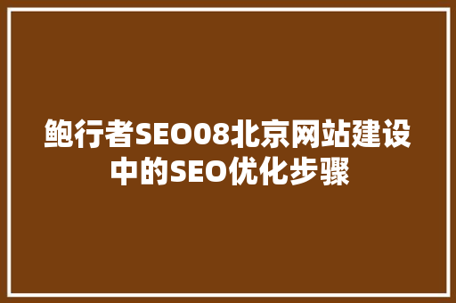 鲍行者SEO08北京网站建设中的SEO优化步骤