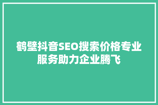鹤壁抖音SEO搜索价格专业服务助力企业腾飞