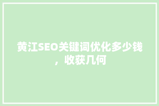 黄江SEO关键词优化多少钱，收获几何