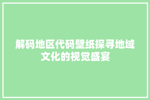 解码地区代码壁纸探寻地域文化的视觉盛宴