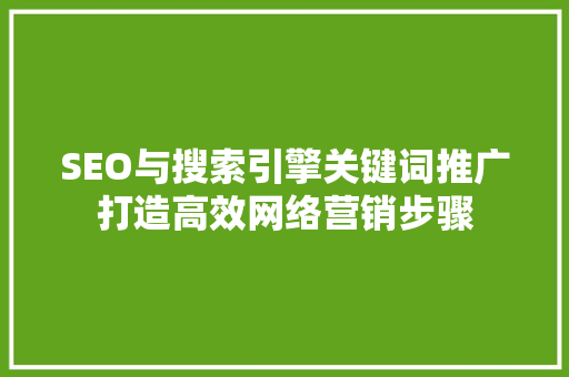 SEO与搜索引擎关键词推广打造高效网络营销步骤