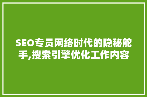 SEO专员网络时代的隐秘舵手,搜索引擎优化工作内容