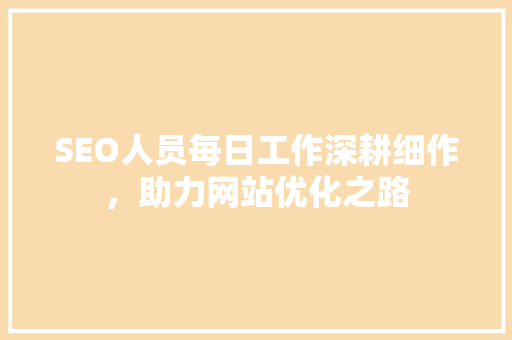 SEO人员每日工作深耕细作，助力网站优化之路