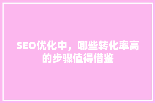 SEO优化中，哪些转化率高的步骤值得借鉴
