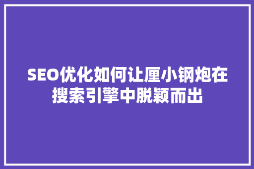 SEO优化如何让厘小钢炮在搜索引擎中脱颖而出