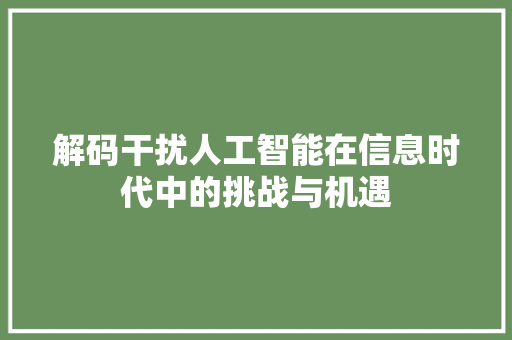 解码干扰人工智能在信息时代中的挑战与机遇