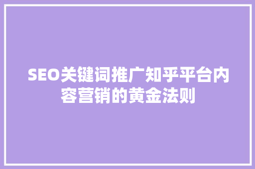 SEO关键词推广知乎平台内容营销的黄金法则