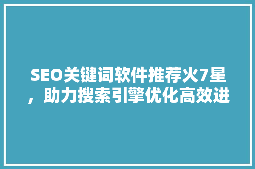 SEO关键词软件推荐火7星，助力搜索引擎优化高效进行