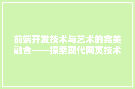 前端开发技术与艺术的完美融合——探索现代网页技术的魅力