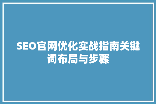 SEO官网优化实战指南关键词布局与步骤