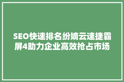 SEO快速排名纷嫡云速捷霸屏4助力企业高效抢占市场先机