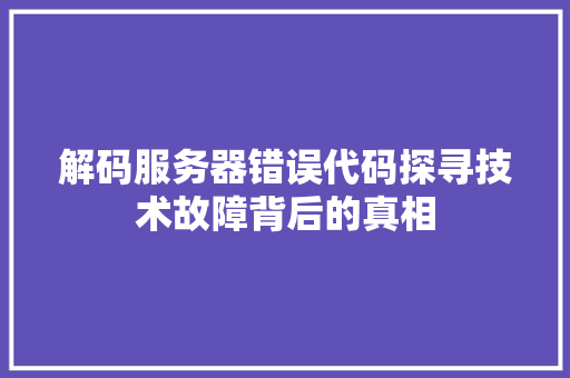 解码服务器错误代码探寻技术故障背后的真相