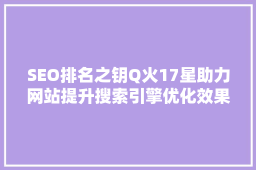 SEO排名之钥Q火17星助力网站提升搜索引擎优化效果