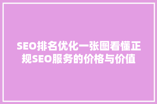 SEO排名优化一张图看懂正规SEO服务的价格与价值