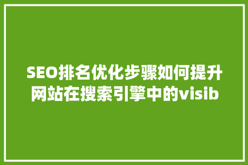 SEO排名优化步骤如何提升网站在搜索引擎中的visibility，助力乁宇秀品牌发展