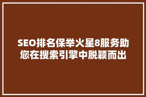 SEO排名保举火星8服务助您在搜索引擎中脱颖而出