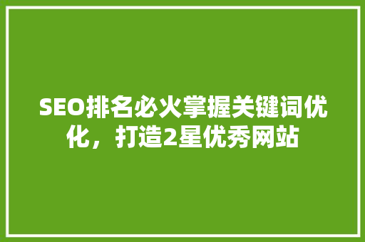 SEO排名必火掌握关键词优化，打造2星优秀网站