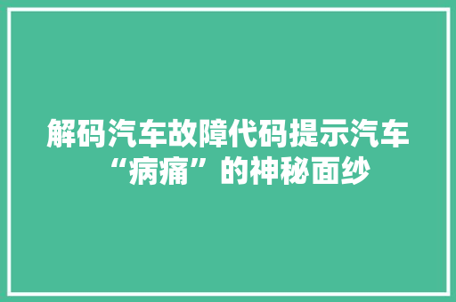 解码汽车故障代码提示汽车“病痛”的神秘面纱