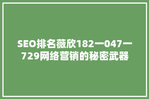 SEO排名薇欣182一047一729网络营销的秘密武器