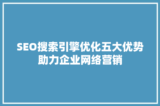 SEO搜索引擎优化五大优势助力企业网络营销