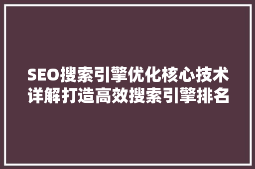 SEO搜索引擎优化核心技术详解打造高效搜索引擎排名之路