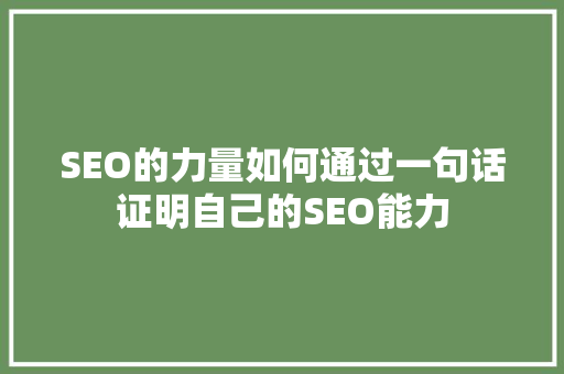 SEO的力量如何通过一句话证明自己的SEO能力