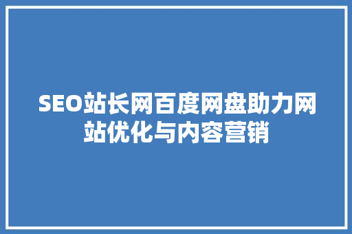 SEO站长网百度网盘助力网站优化与内容营销