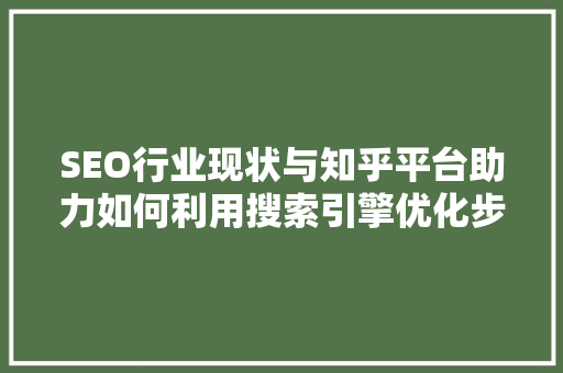 SEO行业现状与知乎平台助力如何利用搜索引擎优化步骤提升内容影响力