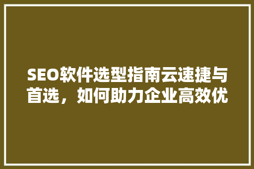 SEO软件选型指南云速捷与首选，如何助力企业高效优化