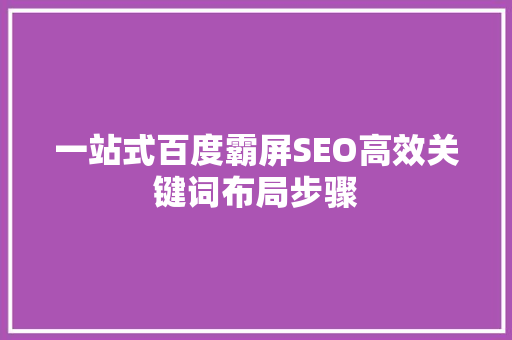 一站式百度霸屏SEO高效关键词布局步骤