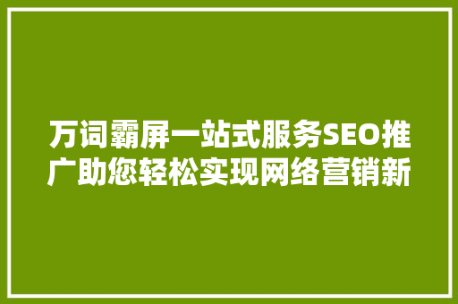万词霸屏一站式服务SEO推广助您轻松实现网络营销新高度