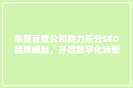 东莞百度公司助力乐云SEO品牌崛起，开启数字化转型新篇章