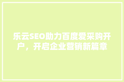 乐云SEO助力百度爱采购开户，开启企业营销新篇章
