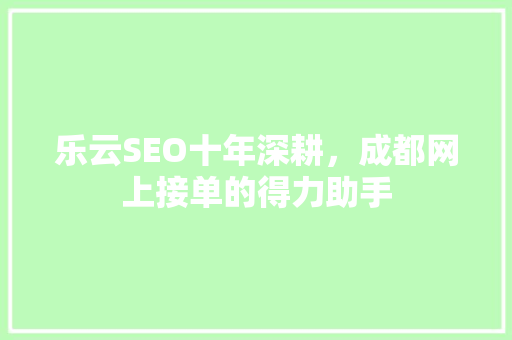 乐云SEO十年深耕，成都网上接单的得力助手