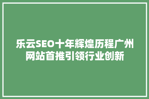 乐云SEO十年辉煌历程广州网站首推引领行业创新