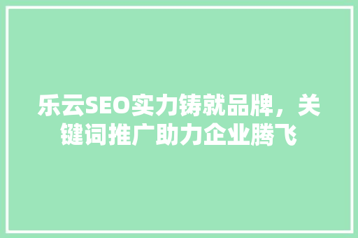乐云SEO实力铸就品牌，关键词推广助力企业腾飞