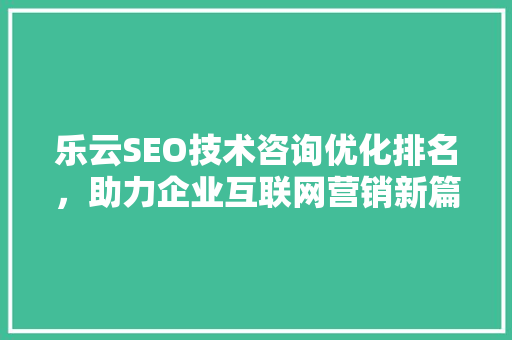 乐云SEO技术咨询优化排名，助力企业互联网营销新篇章