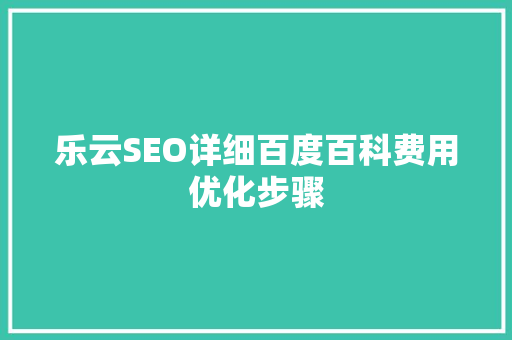 乐云SEO详细百度百科费用优化步骤