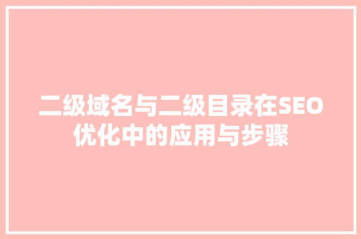 二级域名与二级目录在SEO优化中的应用与步骤