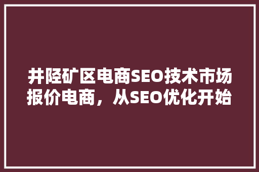 井陉矿区电商SEO技术市场报价电商，从SEO优化开始