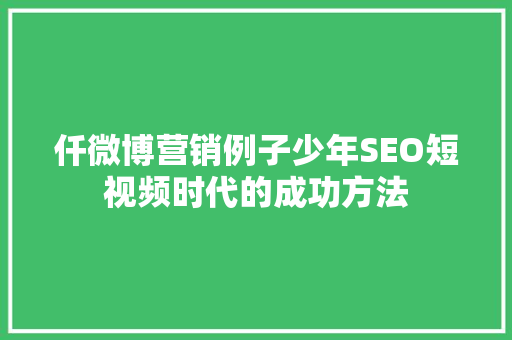 仟微博营销例子少年SEO短视频时代的成功方法