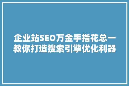 企业站SEO万金手指花总一教你打造搜索引擎优化利器