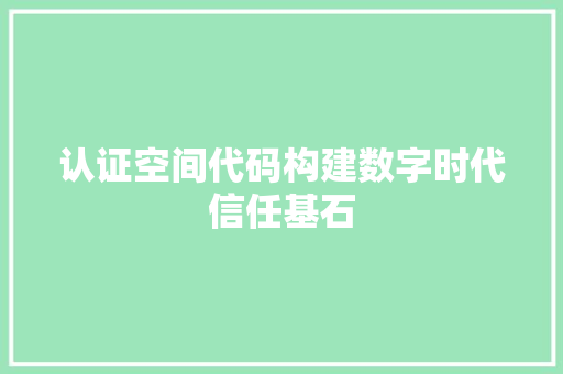 认证空间代码构建数字时代信任基石